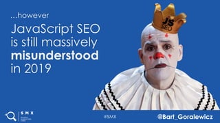 #SMX @Bart_Goralewicz
…however
JavaScript SEO
is still massively
misunderstood
in 2019
 