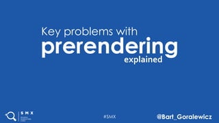 #SMX @Bart_Goralewicz
prerendering
Key problems with
explained
 