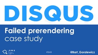 #SMX @Bart_Goralewicz
Failed prerendering
case study
 