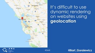 #SMX @Bart_Goralewicz
It’s difficult to use
dynamic rendering
on websites using
geolocation
 