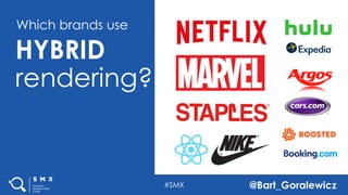 #SMX @Bart_Goralewicz
Which brands use
HYBRID
rendering?
#SMX @Bart_Goralewicz
 