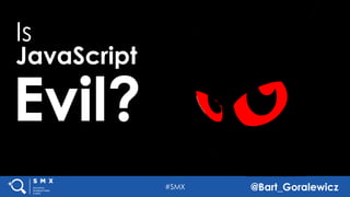 #SMX @Bart_Goralewicz
Is
JavaScript
Evil?
#SMX @Bart_Goralewicz
 