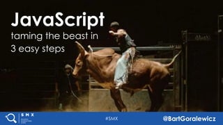 #SMX @Bart_Goralewicz
JavaScript
taming the beast in
3 easy steps
#SMX @BartGoralewicz
 