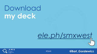 #SMX @Bart_Goralewicz
ele.ph/smxwest
Download
my deck
 