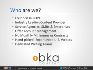 • Founded in 2009
• Industry Leading Content Provider
• Service Agencies, SMBs & Enterprises
• Offer Account Management
• No Monthly Minimums or Contracts
• Hand-picked, Experienced U.S. Writers
• Dedicated Writing Teams
Who are we?
 
