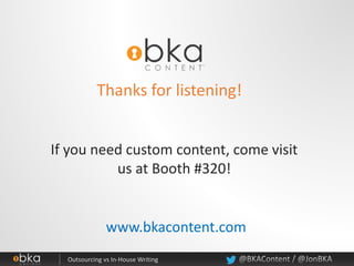 www.bkacontent.com
If you need custom content, come visit
us at Booth #320!
Thanks for listening!
 