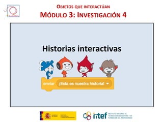 Historias interactivas
OBJETOS QUE INTERACTÚAN
MÓDULO 3: INVESTIGACIÓN 4
 