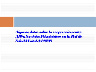 Algunos datos sobrelacooperaciónentre
APSyServicios Psiquiátricos enlaRedde
SaludMentaldelSSMS
 