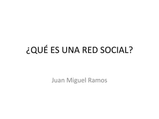 ¿QUÉ ES UNA RED SOCIAL?


     Juan Miguel Ramos
 