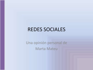 REDES SOCIALES

Una opinión personal de
     Marta Mateu
 