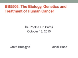 BB5506: The Biology, Genetics and
Treatment of Human Cancer
Dr. Pook & Dr. Parris
October 13, 2015
Greta Brezgyte Mihail Buse
 