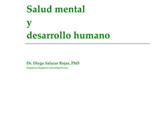 Salud mental y desarrollo humano Dr. Diego Salazar Rojas, PhD [email_address] 