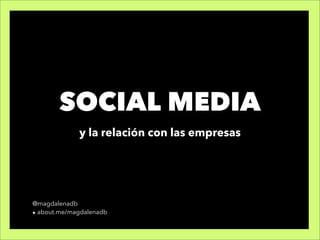 SOCIAL MEDIA
             y la relación con las empresas




@magdalenadb
► about.me/magdalenadb
 