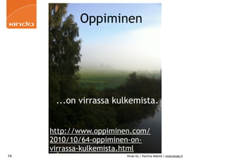 Oppiminen




        ...on virrassa kulkemista.


     • http://www.oppiminen.com/
       2010/10/64-oppiminen-on-
       virrassa-kulkemista.html
14                        Kinda Oy | Pauliina Mäkelä | www.kinda.fi
 