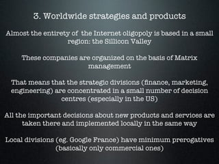 3. Worldwide strategies and products 

Almost the entirety of the Internet oligopoly is based in a small
region: the Silli...