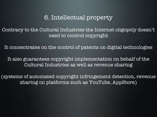 6. Intellectual property

Contrary to the Cultural Industries the Internet oligopoly doesn’t
need to control copyright 

I...