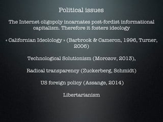 Political issues
The Internet oligopoly incarnates post-fordist informational
capitalism. Therefore it fosters ideology

«...