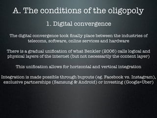 A. The conditions of the oligopoly
1. Digital convergence 

The digital convergence took ﬁnally place between the industri...