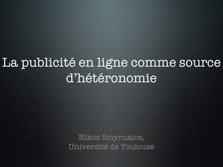 La publicité en ligne comme source
d’hétéronomie
Nikos Smyrnaios,
Université de Toulouse
 