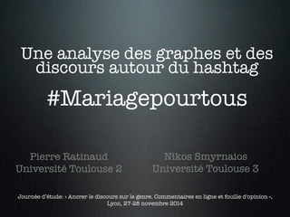 Une analyse des graphes et des 
discours autour du hashtag! 
! #Mariagepourtous ! 
Pierre Ratinaud 
Université Toulouse 2 ...
