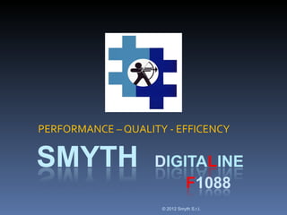 PERFORMANCE – QUALITY - EFFICENCY




                     © 2012 Smyth S.r.l.
 