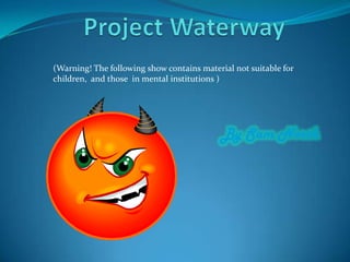 Project Waterway By Sam North (Warning! The following show contains material not suitable for children,  and those  in mental institutions )  