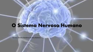 O Sistema Nervoso Humano
Nome: Anndra Karolina da Silva Balieiro
 