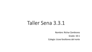 Taller Sena 3.3.1
Nombre: Richar Zambrano
Grado: 10-1
Colegio :Liceo farallones del norte
 