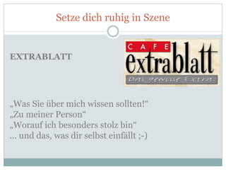 Setze dich ruhig in Szene
EXTRABLATT
„Was Sie über mich wissen sollten!“
„Zu meiner Person“
„Worauf ich besonders stolz bin“
… und das, was dir selbst einfällt ;-)
 