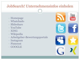 JobSearch! Unternehmensinfos einholen
• Homepage
• Whatchado
• Slideshare
• YouTube
• XING
• Wikipedia
• Arbeitgeber-Bewertungsportale
• Instagram
• Pinterest
• GOOGLE
 
