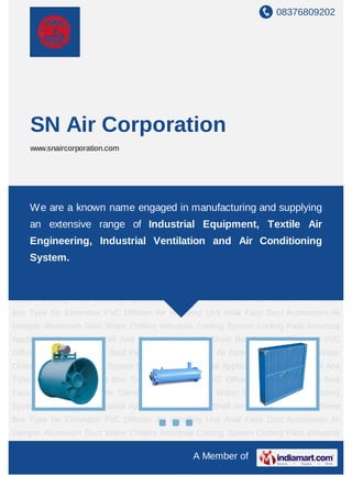 +91-8079447890
SN Air Corporation
http://www.snaircorporation.com/
We acknowledge the demands of the market and
hence manufacture and supply Ventilation,
Humidification System and It's Equipment. Dexterous
to provide quality products, we are committed to
providing a qualitative range to our clients.
 