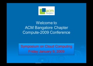 Welcome to
  ACM Bangalore Chapter
 Compute-2009 Conference
 Compute-


Symposium on Cloud Computing
   Friday January 9, 2009
 