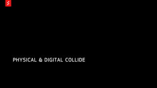 PHYSICAL & DIGITAL COLLIDE
 