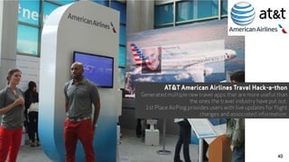 AT&T American Airlines Travel Hack-a-thon
Generated multiple new travel apps that are more useful than
the ones the travel industry have put out.
1st Place AirPing provides users with live updates for flight
changes and associated information.
40
 