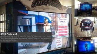 OREO Photo-wall
While garnering lots of press for their SXSW sponsorship, their
activation/experience wasn’t that memorable and was in an out
of the way location.
44
 