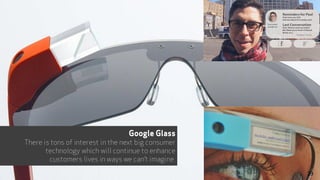 Google Glass
There is tons of interest in the next big consumer
technology which will continue to enhance
customers lives ...