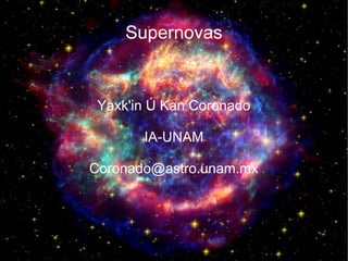 Supernovas

Yaxk'in Ú Kan Coronado
IA-UNAM
Coronado@astro.unam.mx

 