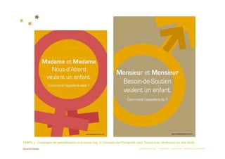 TEMPS 2 : Campagne de sensibilisation à la cause Gay, à l’occasion de l’Europride 2013. Teaser avec révélation sur site dédié. 
                                                                                     COMMUNICATION  :  STRATÉGIE  CONCEPTION  RÉDACTION  CRÉATION 
 