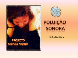 POLUIÇÃO  SONORA Sofia Baptista   PROJECTO  Silêncio Negado 