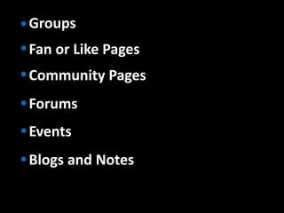 Groups
Fan or Like Pages
Community Pages
Forums
Events
Blogs and Notes
 