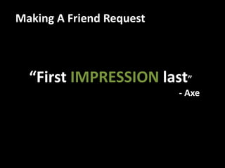 Making A Friend Request



  “First IMPRESSION last”
                          - Axe
 
