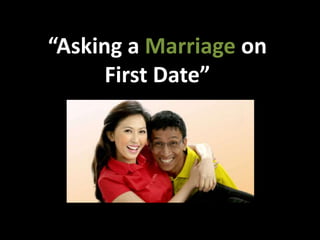 “Asking a Marriage on
      First Date”
 