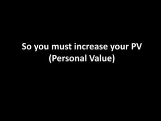 So you must increase your PV
      (Personal Value)
 