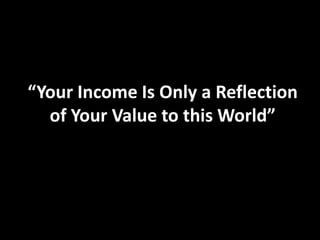 “Your Income Is Only a Reflection
  of Your Value to this World”
 