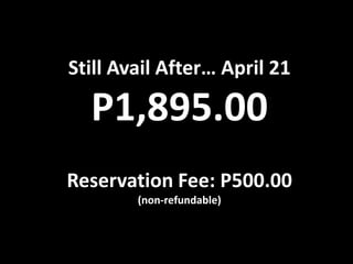 Still Avail After… April 21

  P1,895.00
Reservation Fee: P500.00
        (non-refundable)
 