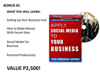 BONUS #1
 WHAT YOU WILL LEARN:

 Setting Up Your Business Hub

 How to Make Money
 With Forum Sites

 Social Media For
 Business

 Personal Productivity



 VALUE P2,500!
 