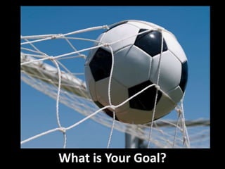 What is Your Goal?
 