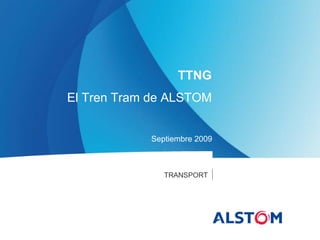 TTNG
El Tren Tram de ALSTOM


            Septiembre 2009



               TRANSPORT
 