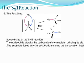 The SN1Reaction
2. The Fast Step:
Second step of the SN1 reaction:
The nucleophile attacks the carbocation intermediate, bringing its ele
●The substrate loses any stereospecificity during the carbocation inter
 