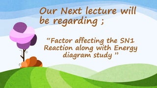 Our Next lecture will
be regarding ;
“Factor affecting the SN1
Reaction along with Energy
diagram study ”
 